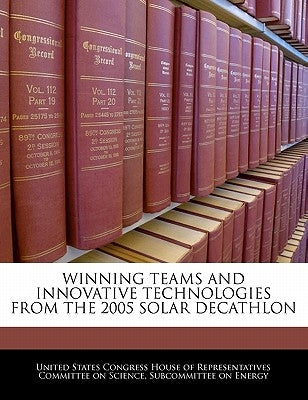 Winning Teams and Innovative Technologies from the 2005 Solar Decathlon by United States Congress House of Represen