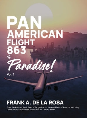 Pan American Flight #863 to Paradise! 2nd Edition Vol. 1: From the Author's Small Town of Panganiban to the Vast Plains of America, Including Collecti by De La Rosa, Frank A.