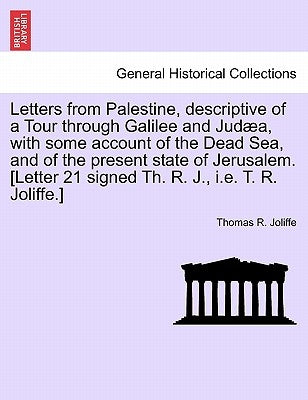 Letters from Palestine, Descriptive of a Tour Through Galilee and Judaea, with Some Account of the Dead Sea, and of the Present State of Jerusalem. [L by Joliffe, Thomas R.