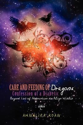 Care and Feeding of Dragons: Confession of a Diabetic: Beyond Law of Attraction to Align Within by Koan, Ahnalira