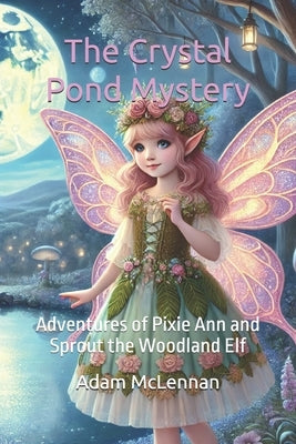 The Crystal Pond Mystery: Adventures of Pixie Ann and Sprout the Woodland Elf by McLennan, Adam
