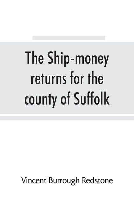 The ship-money returns for the county of Suffolk, 1639-40 (harl. mss. 7, 540-7, 542) by Burrough Redstone, Vincent