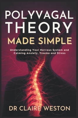 Polyvagal Theory Made Simple: Understanding Your Nervous System and Calming Anxiety, Trauma and Stress by Weston, Claire