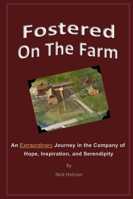 Fostered On The Farm: An Extraordinary Journey in the Company of Hope, Inspiration, and Serendipity by Holman, Nick