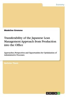 Transferability of the Japanese Lean Management Approach from Production into the Office: Approaches, Perspectives and Opportunities for Optimization by Gremme, Madeline