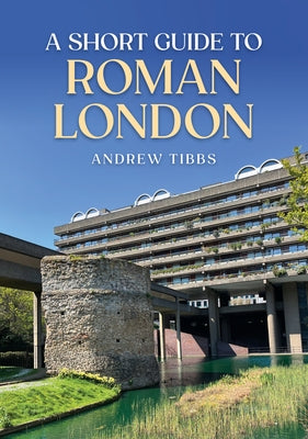 A Short Guide to Roman London by Tibbs, Andrew