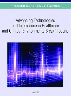Advancing Technologies and Intelligence in Healthcare and Clinical Environments Breakthroughs by Tan, Joseph