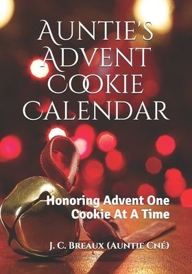 Auntie's Advent Cookie Calendar: Honoring Advent One Cookie At A Time by Breaux, J. C.