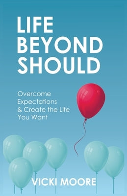 Life Beyond Should: Overcome Expectations & Create the Life You Want by Moore, Vicki