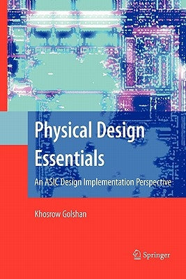 Physical Design Essentials: An ASIC Design Implementation Perspective by Golshan, Khosrow