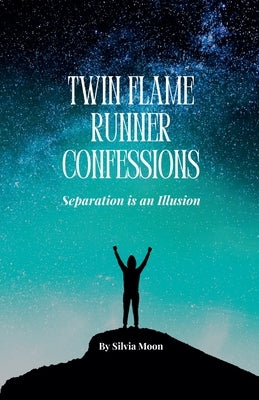 Twin Flame Runner Confessions: Separation is an Illusion by Moon, Silvia