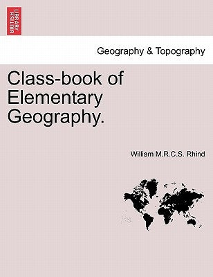 Class-Book of Elementary Geography. by Rhind, William M. R. C. S.