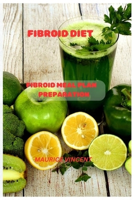 Fibroid Diet: Fibroid meal plan preparation by Vincent, Muarice