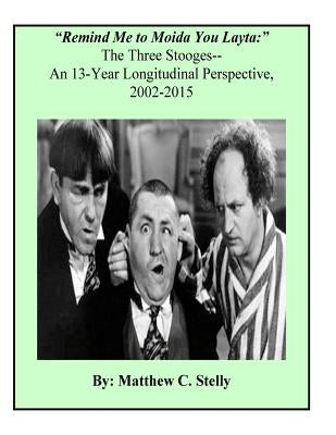 Remind Me to Moida You Later - The Three Stooges: A 13-Year Longitudinal Perspective, 2002-2015 by Stelly, Matthew C.