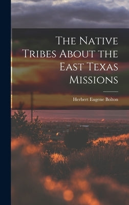 The Native Tribes About the East Texas Missions by Bolton, Herbert Eugene