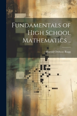 Fundamentals of High School Mathematics .. by Rugg, Harold Ordway 1886-1960