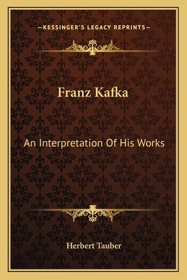 Franz Kafka: An Interpretation Of His Works by Tauber, Herbert