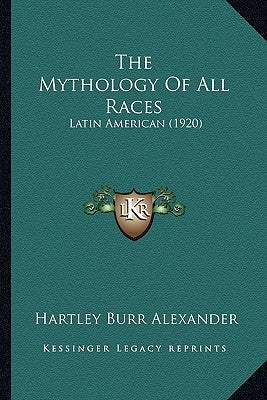 The Mythology Of All Races: Latin American (1920) by Alexander, Hartley Burr