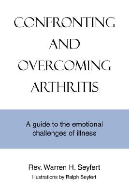 Confronting and Overcoming Arthritis: A Guide to the Emotional Challenges of Illness by Seyfert, Warren H.