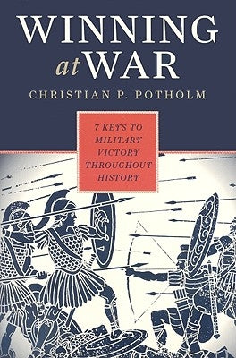 Winning at War: Seven Keys to Military Victory throughout History by Potholm II, Christian P.