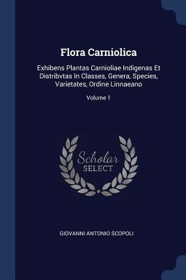 Flora Carniolica: Exhibens Plantas Carnioliae Indigenas Et Distribvtas In Classes, Genera, Species, Varietates, Ordine Linnaeano; Volume by Scopoli, Giovanni Antonio