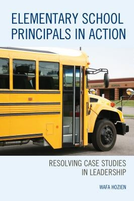 Elementary School Principals in Action: Resolving Case Studies in Leadership by Hozien, Wafa