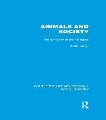 Animals and Society (Rle Social Theory): The Humanity of Animal Rights by Tester, Keith