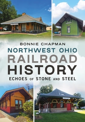 Northwest Ohio Railroad History: Echoes of Stone and Steel by Chapman, Bonnie