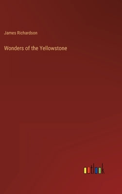 Wonders of the Yellowstone by Richardson, James