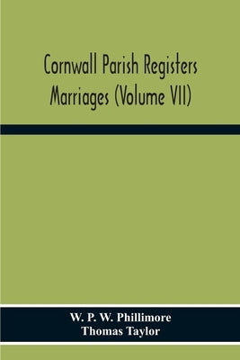 Cornwall Parish Registers. Marriages (Volume Vii) by P. W. Phillimore, W.
