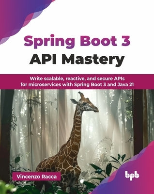 Spring Boot 3 API Mastery: Write scalable, reactive, and secure APIs for microservices with Spring Boot 3 and Java 21 (English Edition) by Racca, Vincenzo