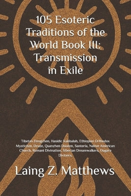 105 Esoteric Traditions of the World Book III: Transmission in Exile: Tibetan Dzogchen, Hasidic Kabbalah, Ethiopian Orthodox Mysticism, Druze, Quanzhe by Matthews, Laing Z.