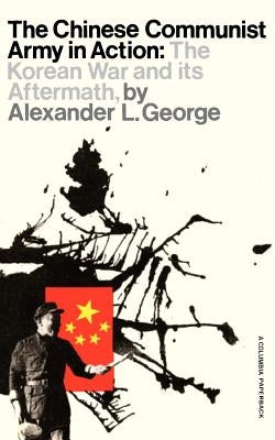 The Chinese Communist Army in Action: The Korean War and Its Aftermath by George, Alexander