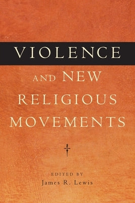 Violence and New Religious Movements by Lewis, James R.