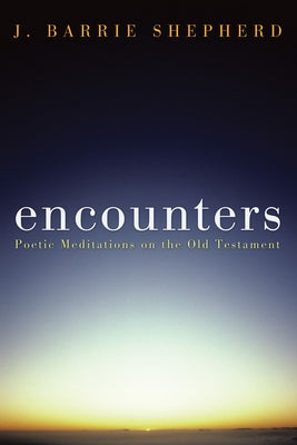 Encounters: Poetic Meditations on the Old Testament by Shepherd, J. Barrie