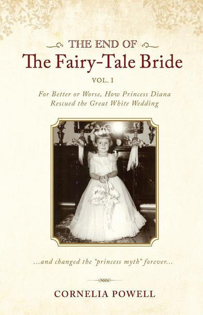 The End of the Fairy-Tale Bride: {Volume One} For Better or Worse, How Princess Diana Rescued the Great White Wedding by Powell, Cornelia
