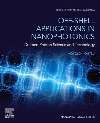 Off-Shell Applications in Nanophotonics: Dressed Photon Science and Technology by Ohtsu, Motoichi