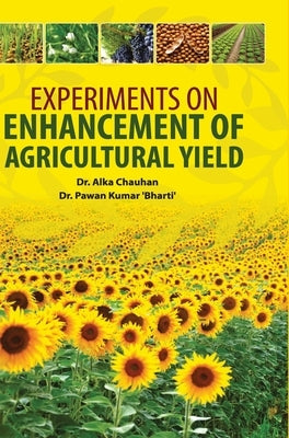 Experiments on Enhancement of Agricultural Yield by Chauhan, Alka