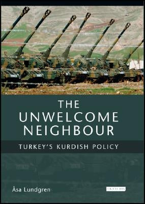 The Unwelcome Neighbour: Turkey's Kurdish Policy by Lundgren, Asa