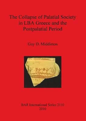 The Collapse of Palatial Society in LBA Greece and the Postpalatial Period by Middleton, Guy D.