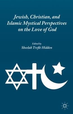 Jewish, Christian, and Islamic Mystical Perspectives on the Love of God by Hidden, S.