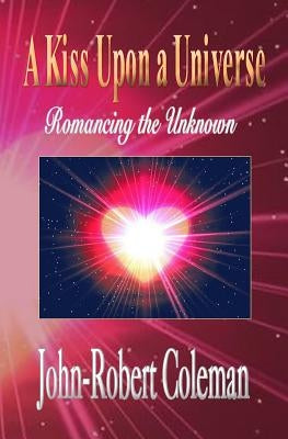 A Kiss Upon a Universe: Romancing the Unknown by Coleman, John-Robert
