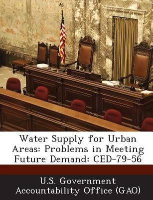 Water Supply for Urban Areas: Problems in Meeting Future Demand: Ced-79-56 by U. S. Government Accountability Office (