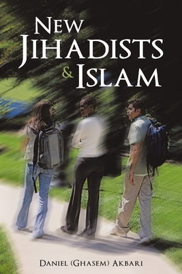 New Jihadists & Islam by Akbari, Daniel (Ghasem)