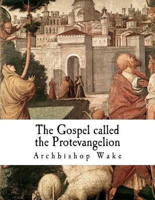 The Gospel called the Protevangelion: The Gospel of James by Wake, Archbishop
