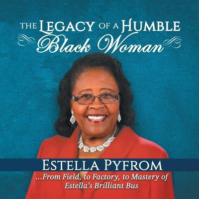 The Legacy of a Humble Black Woman: From Field to Factory to Mastery . . . of Estella's Brilliant Bus by Pyfrom, Estella