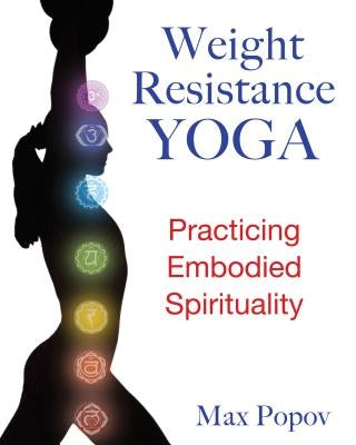 Weight-Resistance Yoga: Practicing Embodied Spirituality by Popov, Max