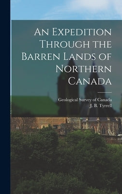 An Expedition Through the Barren Lands of Northern Canada by Tyrrell, J. B.