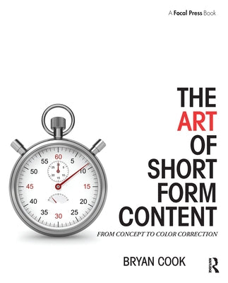 The Art of Short Form Content: From Concept to Color Correction by Cook, Bryan