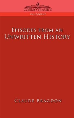 Episodes of an Unwritten History by Bragdon, Claude Fayette